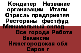 Кондитер › Название организации ­ Итали › Отрасль предприятия ­ Рестораны, фастфуд › Минимальный оклад ­ 35 000 - Все города Работа » Вакансии   . Нижегородская обл.,Саров г.